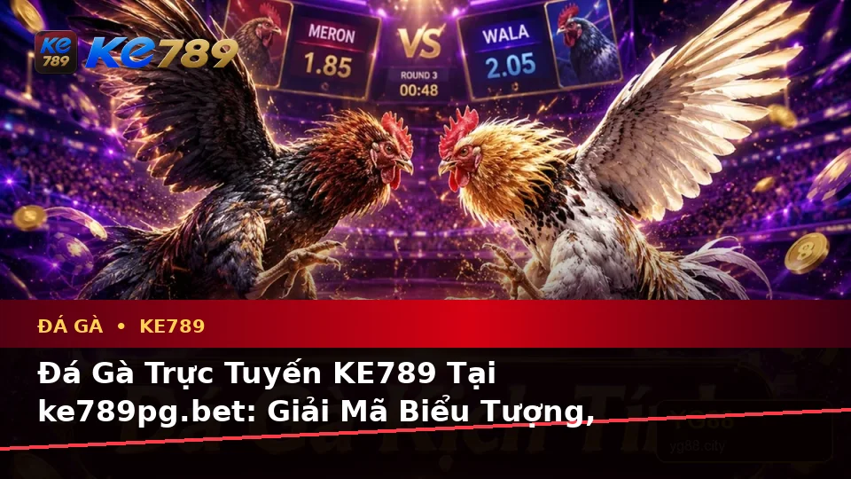 Đá Gà Trực Tuyến KE789 Tại ke789pg.bet: Giải Mã Biểu Tượng, Tính Năng Và Quy Trình Phiên Chơi Qua Góc Nhìn Dữ Liệu
