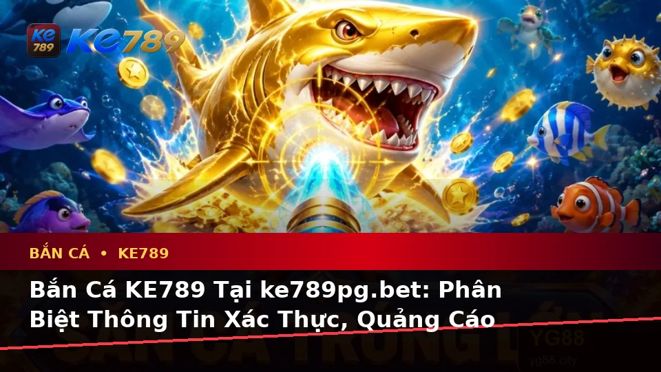 Bắn Cá KE789 Tại ke789pg.bet: Phân Biệt Thông Tin Xác Thực, Quảng Cáo Và Kỳ Vọng Thực Tế Qua Góc Nhìn Dữ Liệu