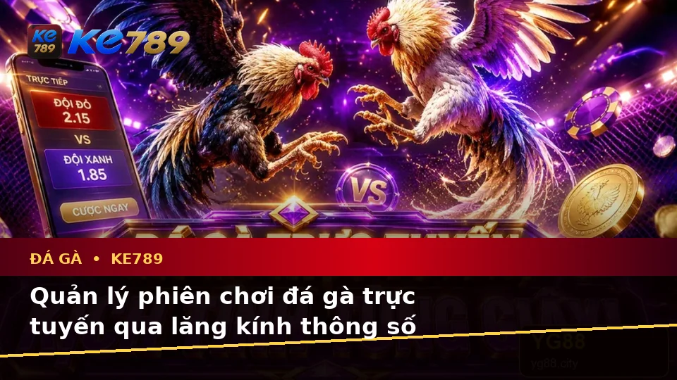 Đá Gà KE789 Tại ke789pg.bet: Hướng Dẫn Người Mới Kiểm Tra Giao Diện Và Đọc Dữ Liệu Phiên Chơi Trực Tuyến