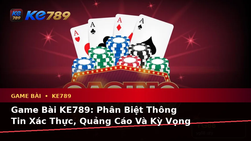 Game Bài KE789: Phân Biệt Thông Tin Xác Thực, Quảng Cáo Và Kỳ Vọng Thực Tế Qua Dữ Liệu Tại ke789pg.bet