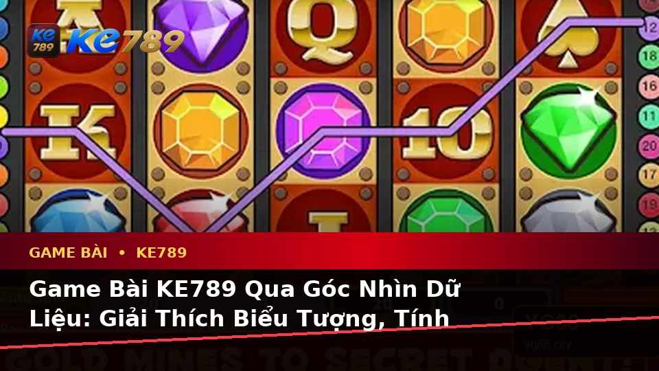 Game Bài KE789 Qua Góc Nhìn Dữ Liệu: Giải Thích Biểu Tượng, Tính Năng Và Quy Trình Tại ke789pg.bet