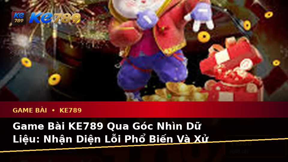 Game Bài KE789 Qua Góc Nhìn Dữ Liệu: Nhận Diện Lỗi Phổ Biến Và Xử Lý Có Trách Nhiệm Tại ke789pg.bet