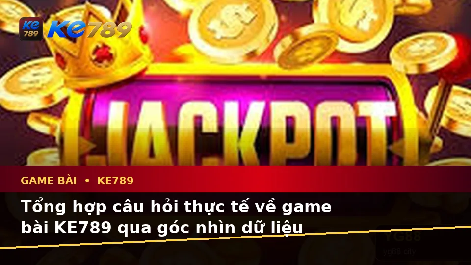 Tổng Hợp Câu Hỏi Thực Tế Về Game Bài KE789 Qua Góc Nhìn Dữ Liệu: Casino, Slot Và Quản Lý Ngân Sách – ke789pg.bet
