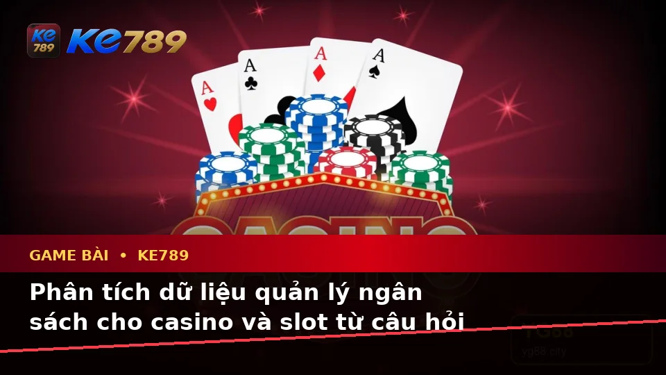 Tổng Hợp Câu Hỏi Thực Tế Về Game Bài KE789 Qua Góc Nhìn Dữ Liệu: Casino, Slot Và Quản Lý Ngân Sách – ke789pg.bet