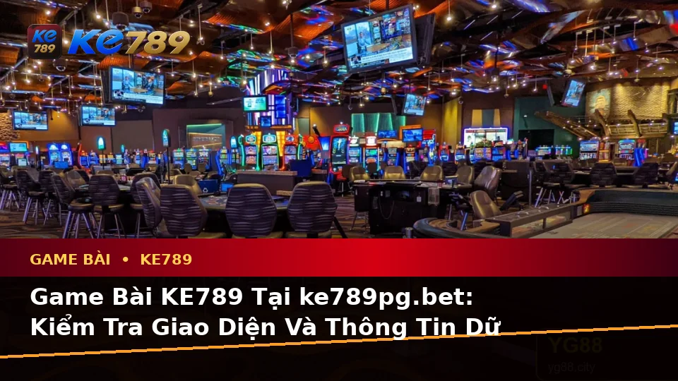Game Bài KE789 Tại ke789pg.bet: Kiểm Tra Giao Diện Và Thông Tin Dữ Liệu Trước Khi Vào Bàn