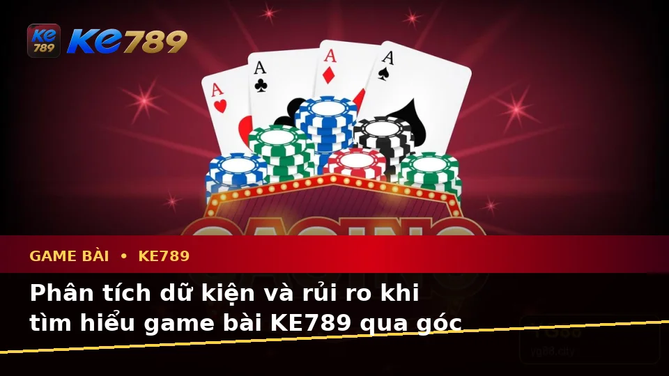Game Bài KE789 Qua Góc Nhìn Dữ Liệu: Phân Tích Rủi Ro Và Giới Hạn Ngân Sách Khi Tìm Hiểu Casino, Slot Tại ke789pg.bet