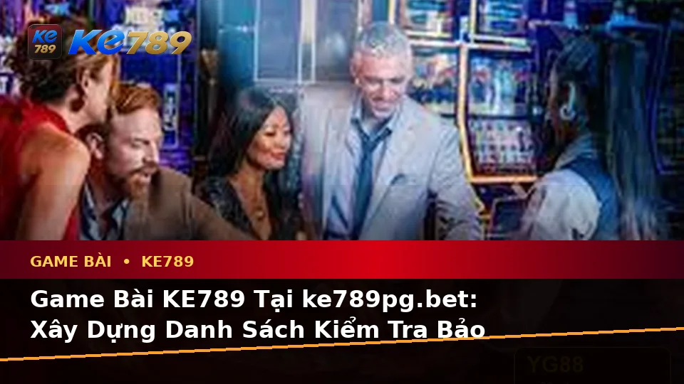 Game Bài KE789 Tại ke789pg.bet: Xây Dựng Danh Sách Kiểm Tra Bảo Mật Trước Khi Tham Gia Qua Góc Nhìn Dữ Liệu