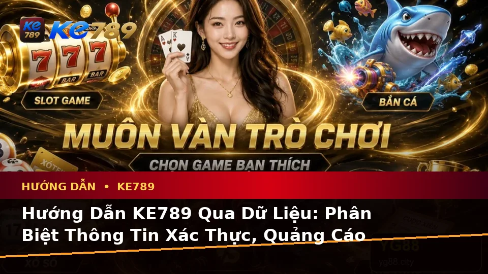 Hướng Dẫn KE789 Qua Dữ Liệu: Phân Biệt Thông Tin Xác Thực, Quảng Cáo Và Kỳ Vọng Thực Tế Về Ưu Đãi Tại ke789pg.bet