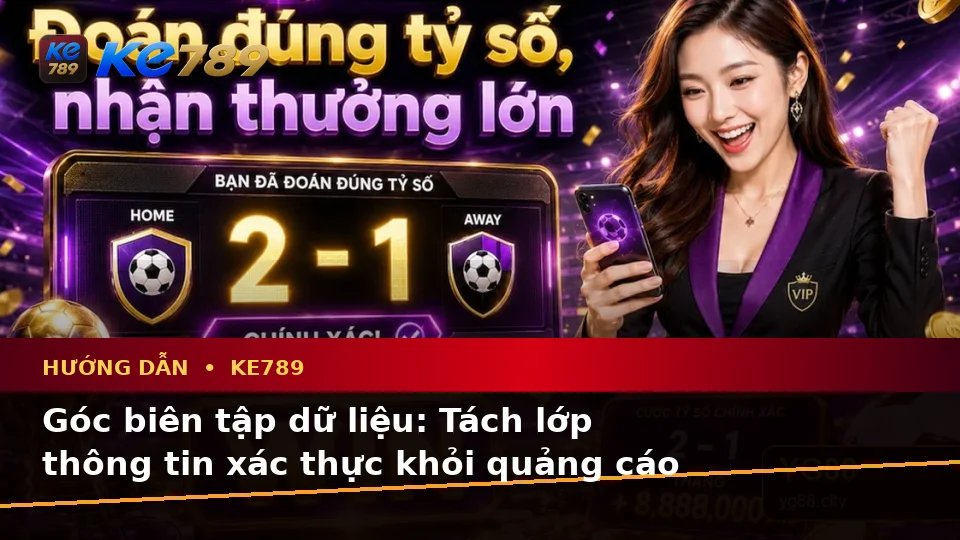 Hướng Dẫn KE789 Qua Dữ Liệu: Phân Biệt Thông Tin Xác Thực, Quảng Cáo Và Kỳ Vọng Thực Tế Về Ưu Đãi Tại ke789pg.bet