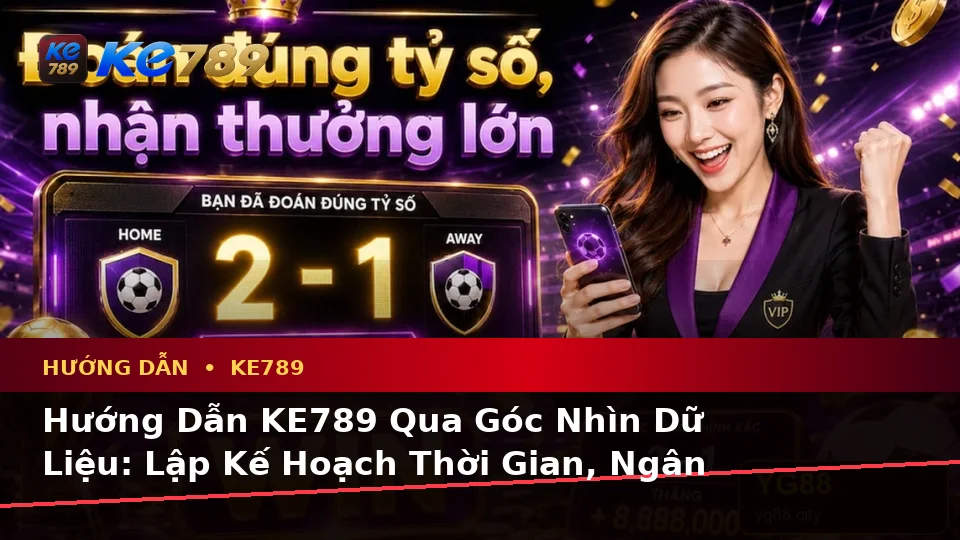 Hướng Dẫn KE789 Qua Góc Nhìn Dữ Liệu: Lập Kế Hoạch Thời Gian, Ngân Sách Và Lịch Sử Ưu Đãi Tại ke789pg.bet