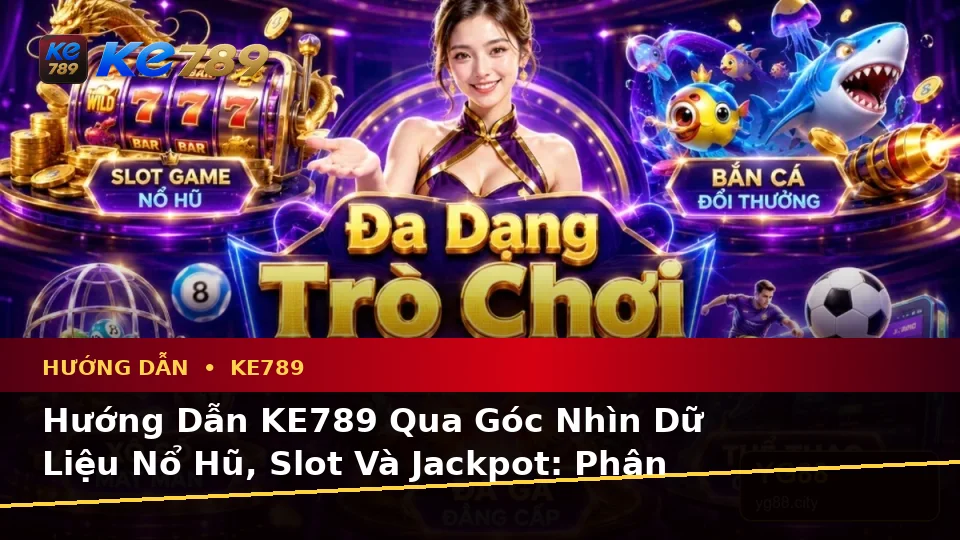 Hướng Dẫn KE789 Qua Góc Nhìn Dữ Liệu Nổ Hũ, Slot Và Jackpot: Phân Tích Rủi Ro, Giới Hạn Ngân Sách Tại ke789pg.bet