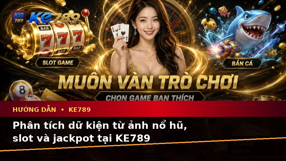 Hướng Dẫn KE789 Qua Góc Nhìn Dữ Liệu Nổ Hũ, Slot Và Jackpot: Phân Tích Rủi Ro, Giới Hạn Ngân Sách Tại ke789pg.bet
